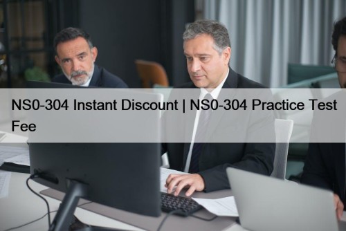 NS0-304 Instant Discount | NS0-304 Practice Test Fee