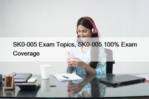 SK0-005 Exam Topics, SK0-005 100% Exam Coverage